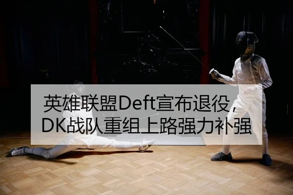 英雄联盟Deft宣布退役，DK战队重组上路强力补强（leyu）